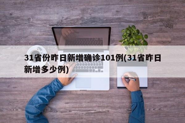 31省份昨日新增确诊101例(31省昨日新增多少例)