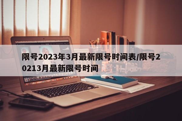 限号2023年3月最新限号时间表/限号20213月最新限号时间