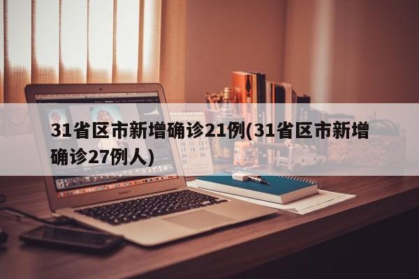 31省区市新增确诊21例(31省区市新增确诊27例人)