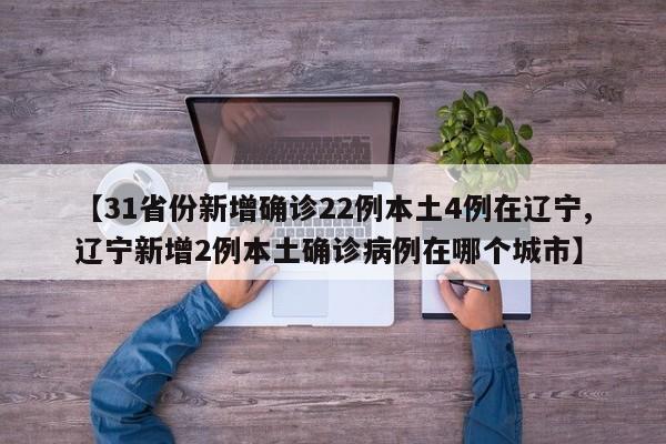 【31省份新增确诊22例本土4例在辽宁,辽宁新增2例本土确诊病例在哪个城市】