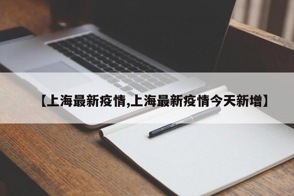 【上海最新疫情,上海最新疫情今天新增】