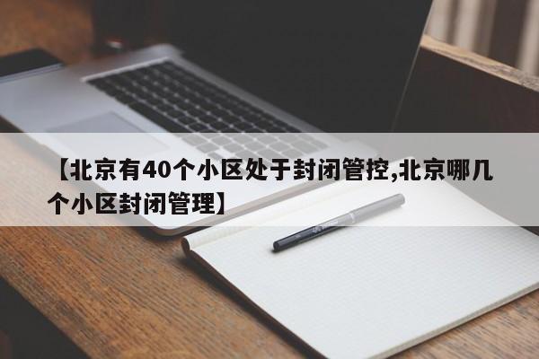 【北京有40个小区处于封闭管控,北京哪几个小区封闭管理】