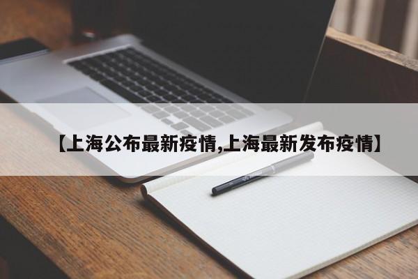 【上海公布最新疫情,上海最新发布疫情】