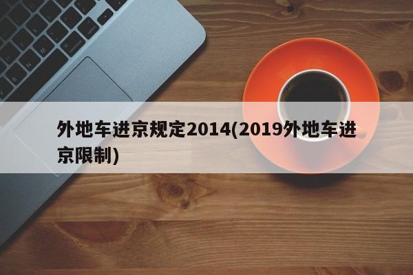 外地车进京规定2014(2019外地车进京限制)
