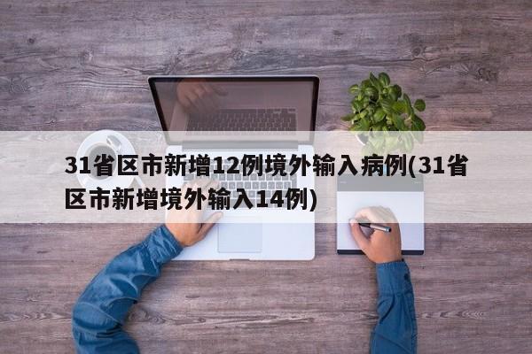 31省区市新增12例境外输入病例(31省区市新增境外输入14例)