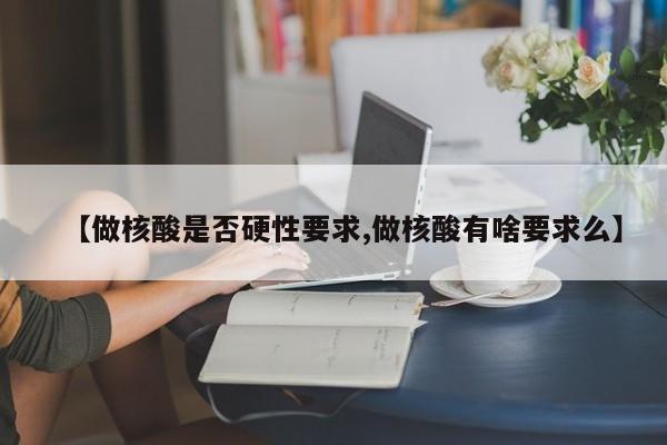 【做核酸是否硬性要求,做核酸有啥要求么】