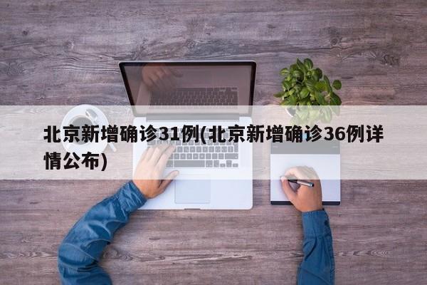 北京新增确诊31例(北京新增确诊36例详情公布)