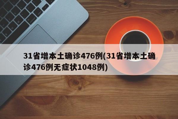 31省增本土确诊476例(31省增本土确诊476例无症状1048例)