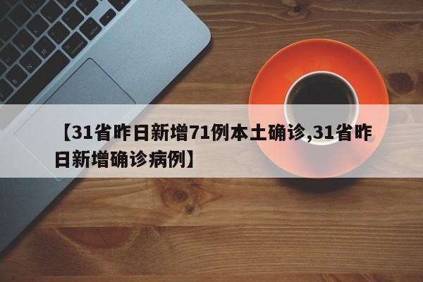 【31省昨日新增71例本土确诊,31省昨日新增确诊病例】