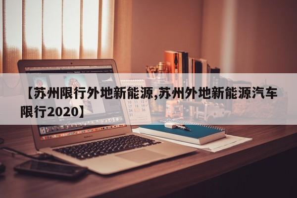 【苏州限行外地新能源,苏州外地新能源汽车限行2020】