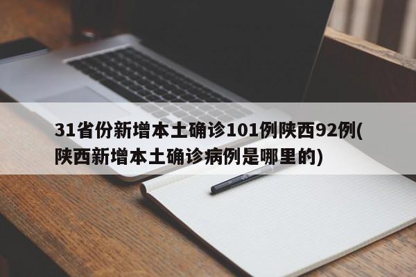 31省份新增本土确诊101例陕西92例(陕西新增本土确诊病例是哪里的)