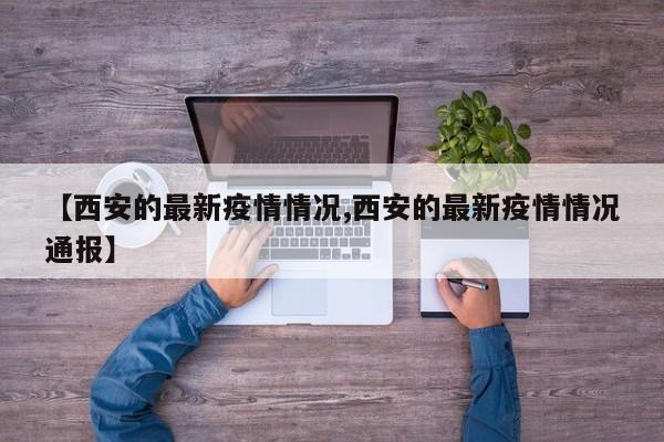 【西安的最新疫情情况,西安的最新疫情情况通报】