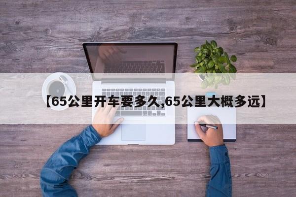 【65公里开车要多久,65公里大概多远】