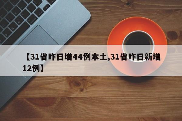 【31省昨日增44例本土,31省昨日新增12例】