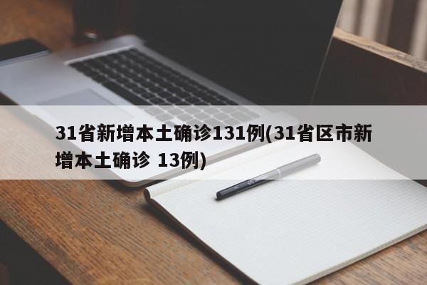 31省新增本土确诊131例(31省区市新增本土确诊 13例)