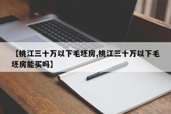【桃江三十万以下毛坯房,桃江三十万以下毛坯房能买吗】