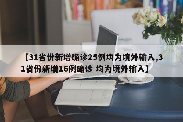【31省份新增确诊25例均为境外输入,31省份新增16例确诊 均为境外输入】