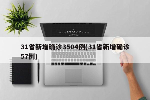 31省新增确诊3504例(31省新增确诊57例)