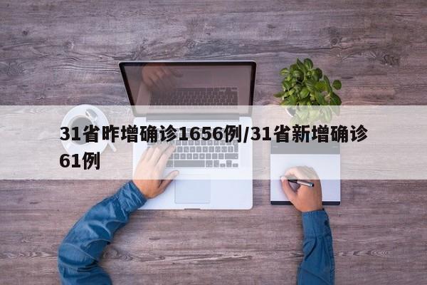 31省昨增确诊1656例/31省新增确诊61例