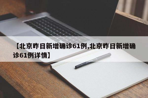 【北京昨日新增确诊61例,北京昨日新增确诊61例详情】