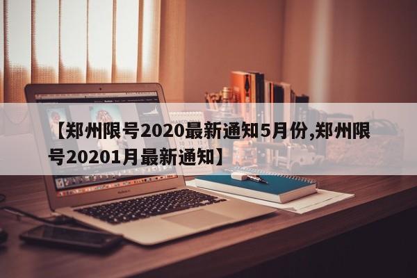 【郑州限号2020最新通知5月份,郑州限号20201月最新通知】