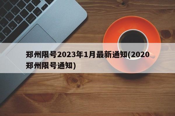 郑州限号2023年1月最新通知(2020郑州限号通知)