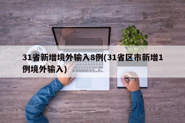 31省新增境外输入8例(31省区市新增1例境外输入)