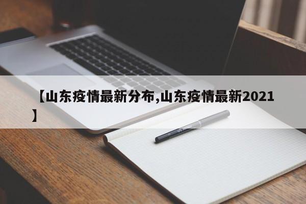 【山东疫情最新分布,山东疫情最新2021】
