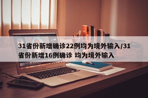 31省份新增确诊22例均为境外输入/31省份新增16例确诊 均为境外输入