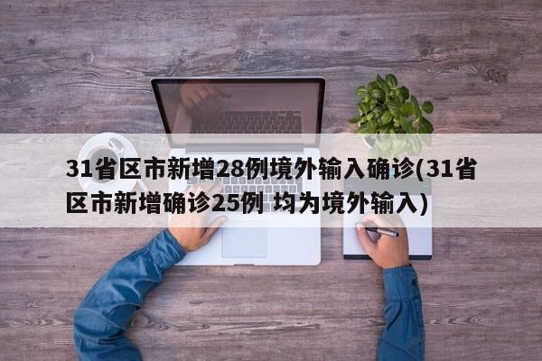 31省区市新增28例境外输入确诊(31省区市新增确诊25例 均为境外输入)