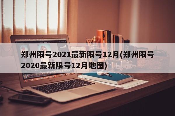 郑州限号2021最新限号12月(郑州限号2020最新限号12月地图)