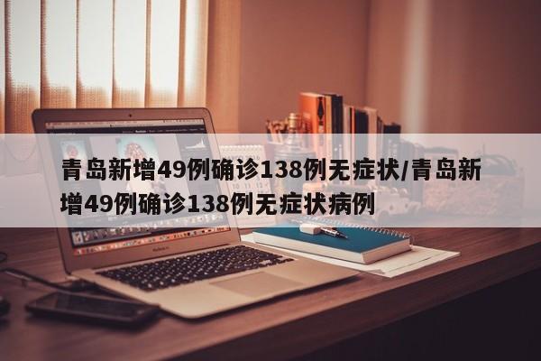 青岛新增49例确诊138例无症状/青岛新增49例确诊138例无症状病例