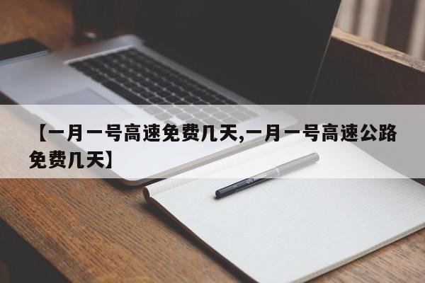 【一月一号高速免费几天,一月一号高速公路免费几天】