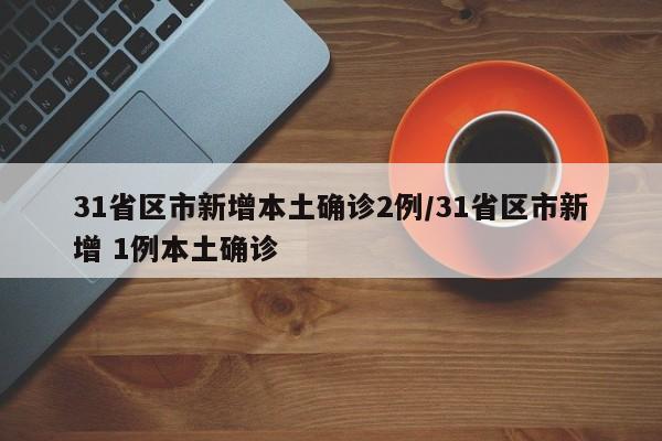 31省区市新增本土确诊2例/31省区市新增 1例本土确诊