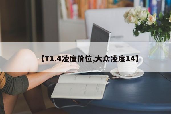 【T1.4凌度价位,大众凌度14】