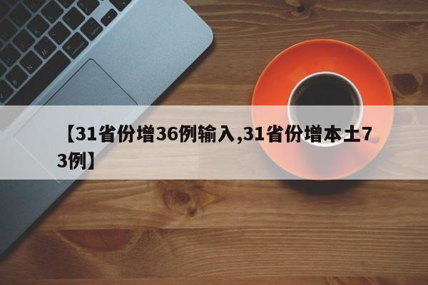 【31省份增36例输入,31省份增本土73例】