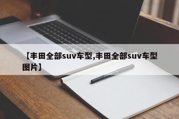 【丰田全部suv车型,丰田全部suv车型图片】