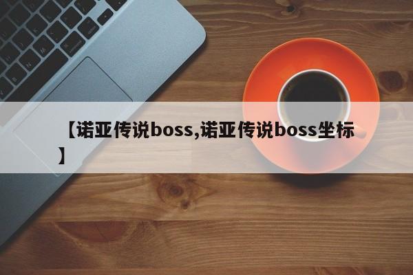 【诺亚传说boss,诺亚传说boss坐标】