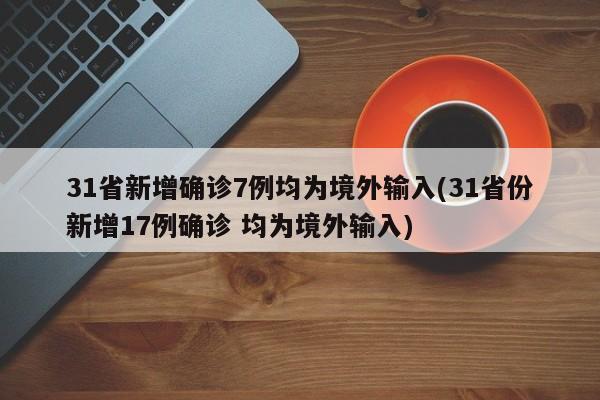 31省新增确诊7例均为境外输入(31省份新增17例确诊 均为境外输入)