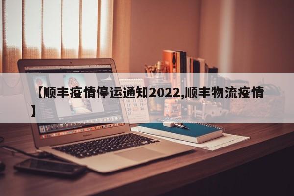 【顺丰疫情停运通知2022,顺丰物流疫情】