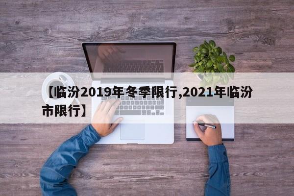 【临汾2019年冬季限行,2021年临汾市限行】