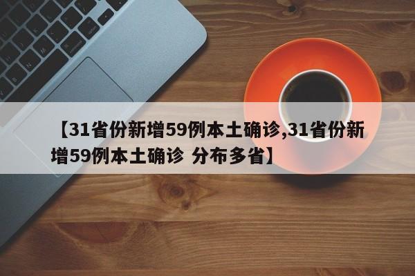 【31省份新增59例本土确诊,31省份新增59例本土确诊 分布多省】