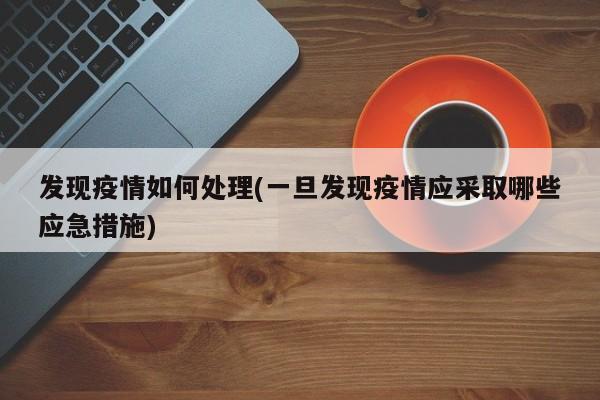 发现疫情如何处理(一旦发现疫情应采取哪些应急措施)