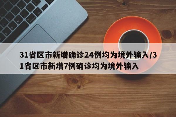 31省区市新增确诊24例均为境外输入/31省区市新增7例确诊均为境外输入