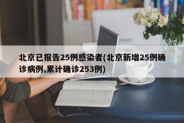 北京已报告25例感染者(北京新增25例确诊病例,累计确诊253例)