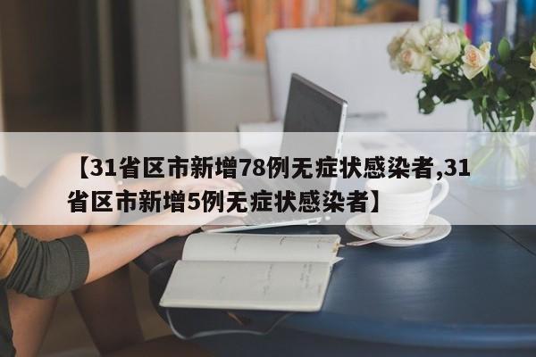 【31省区市新增78例无症状感染者,31省区市新增5例无症状感染者】