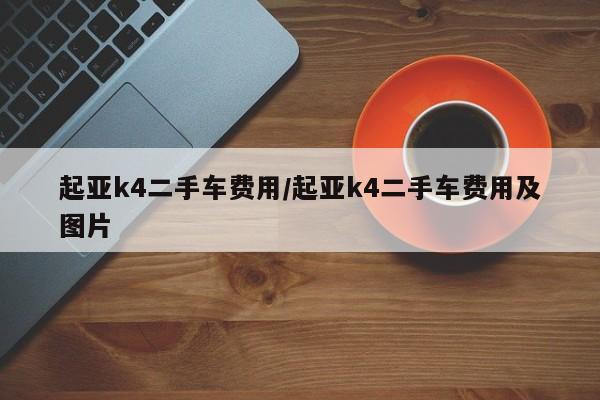 起亚k4二手车费用/起亚k4二手车费用及图片