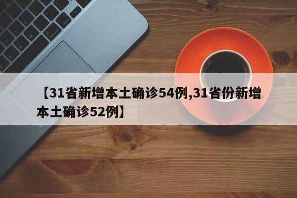 【31省新增本土确诊54例,31省份新增本土确诊52例】