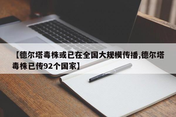 【德尔塔毒株或已在全国大规模传播,德尔塔毒株已传92个国家】