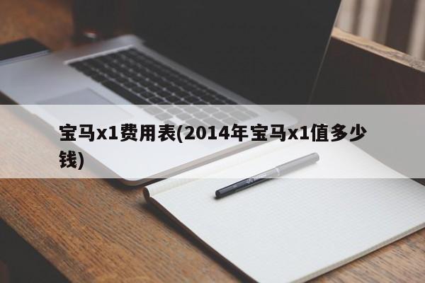 宝马x1费用表(2014年宝马x1值多少钱)